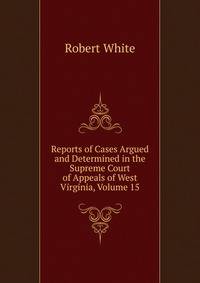 Reports of Cases Argued and Determined in the Supreme Court of Appeals of West Virginia, Volume 15