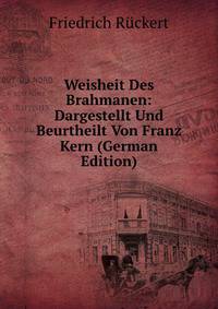 Weisheit Des Brahmanen: Dargestellt Und Beurtheilt Von Franz Kern (German Edition)