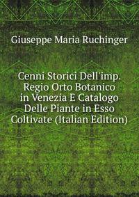 Cenni Storici Dell'imp. Regio Orto Botanico in Venezia E Catalogo Delle Piante in Esso Coltivate (Italian Edition)