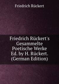 Friedrich R?ckert's Gesammelte Poetische Werke Ed. by H. R?ckert. (German Edition)