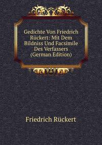 Gedichte Von Friedrich Ruckert: Mit Dem Bildniss Und Facsimile Des Verfassers (German Edition)