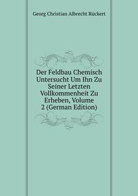 Der Feldbau Chemisch Untersucht Um Ihn Zu Seiner Letzten Vollkommenheit Zu Erheben, Volume 2 (German Edition)