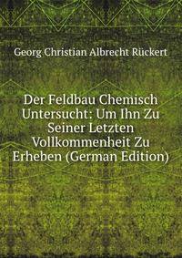 Der Feldbau Chemisch Untersucht: Um Ihn Zu Seiner Letzten Vollkommenheit Zu Erheben (German Edition)