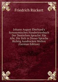 Johann August Eberhard's Synonymisches Handw?rterbuch Der Deutschen Sprache: F?r Alle, Die Sich in Dieser Sprache Richtig Ausdrucken Wollen (German Edition)
