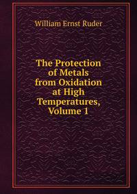 The Protection of Metals from Oxidation at High Temperatures, Volume 1