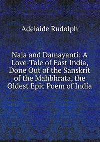 Nala and Damayanti: A Love-Tale of East India, Done Out of the Sanskrit of the Mahbhrata, the Oldest Epic Poem of India