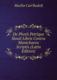 De Photii Petrique Siouli Libris Contra Manichaeos Scriptis (Latin Edition)