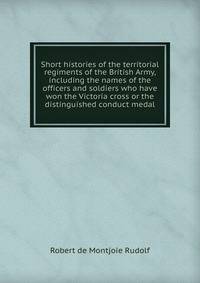 Short histories of the territorial regiments of the British Army, including the names of the officers and soldiers who have won the Victoria cross or the distinguished conduct medal