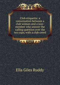 Club etiquette: a conversation between a club woman and a non-member who answer the calling question over the tea cups; with a club creed