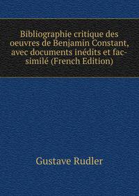 Bibliographie critique des oeuvres de Benjamin Constant, avec documents inedits et fac-simile (French Edition)