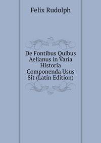 De Fontibus Quibus Aelianus in Varia Historia Componenda Usus Sit (Latin Edition)