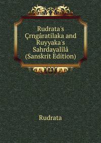 Rudrata's ?rng?ratilaka and Ruyyaka's Sahrdayal?l? (Sanskrit Edition)