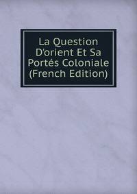 La Question D'orient Et Sa Port?s Coloniale (French Edition)