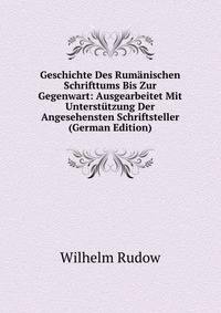 Geschichte Des Rumanischen Schrifttums Bis Zur Gegenwart: Ausgearbeitet Mit Unterstutzung Der Angesehensten Schriftsteller (German Edition)