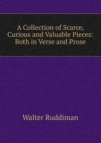 A Collection of Scarce, Curious and Valuable Pieces: Both in Verse and Prose