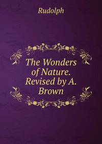 The Wonders of Nature. Revised by A. Brown