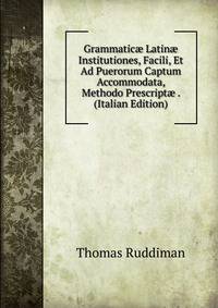 Grammatic? Latin? Institutiones, Facili, Et Ad Puerorum Captum Accommodata, Methodo Prescript? . (Italian Edition)