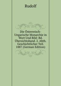Die Osterreisch-Ungarische Monarchie in Wort Und Bild: Bd. Ubersichtsband. 2. Abth. Geschichtlicher Teil. 1887 (German Edition)