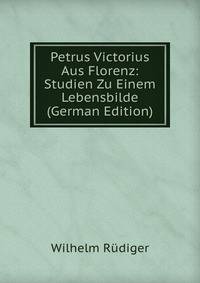 Petrus Victorius Aus Florenz: Studien Zu Einem Lebensbilde (German Edition)