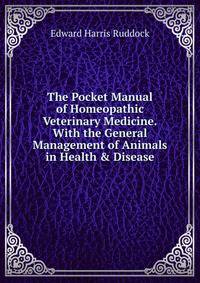 The Pocket Manual of Homeopathic Veterinary Medicine.With the General Management of Animals in Health &amp; Disease