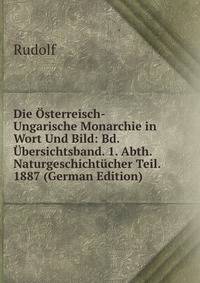 Die Osterreisch-Ungarische Monarchie in Wort Und Bild: Bd. Ubersichtsband. 1. Abth. Naturgeschichtucher Teil. 1887 (German Edition)