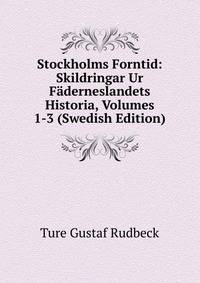 Stockholms Forntid: Skildringar Ur Faderneslandets Historia, Volumes 1-3 (Swedish Edition)