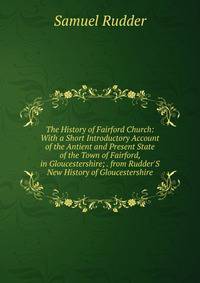 The History of Fairford Church: With a Short Introductory Account of the Antient and Present State of the Town of Fairford, in Gloucestershire; . from Rudder'S New History of Gloucestershire