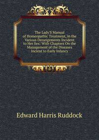 The Lady'S Manual of Homeopathic Treatment, in the Various Derangements Incident to Her Sex: With Chapters On the Management of the Diseases Incient to Early Infancy