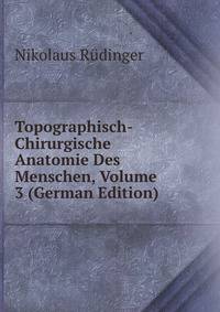 Topographisch-Chirurgische Anatomie Des Menschen, Volume 3 (German Edition)