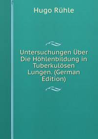 Untersuchungen Uber Die Hohlenbildung in Tuberkulosen Lungen. (German Edition)