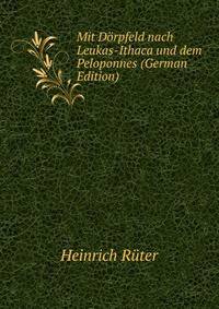 Mit Dorpfeld nach Leukas-Ithaca und dem Peloponnes (German Edition)
