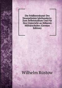Die Feldherrnkunst Des Neunzehnten Jahrhunderts: Zum Selbststudium Und Fur Den Unterricht an Hoheren Militarschulen (German Edition)