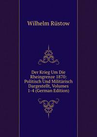 Der Krieg Um Die Rheingrenze 1870: Politisch Und Militarisch Dargestellt, Volumes 1-4 (German Edition)