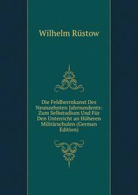 Die Feldherrnkanst Des Neunzehnten Jahrnundents: Zum Selbstudium Und Fur Den Unterricht an Hoheren Militarschulen (German Edition)