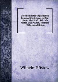 Geschichte Des Ungarischen Insurrectionskrieges in Den Jahren 1848 Und 1849: Mit Karten Und Planen, Volumes 1-2 (German Edition)