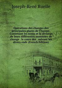 Op?rations des changes des principales places de l'Europe. Contenant les noms et la division de leurs diff?rentes monnoies de change . le cours des . suivant les divers endr (French Edition)
