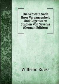 Die Schweiz Nach Ihrer Vergangenheit Und Gegenwart: Studien Von Severus (German Edition)