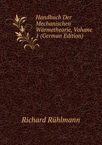 Handbuch Der Mechanischen Warmetheorie, Volume 1 (German Edition)