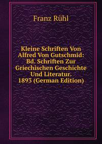 Kleine Schriften Von Alfred Von Gutschmid: Bd. Schriften Zur Griechischen Geschichte Und Literatur. 1893 (German Edition)