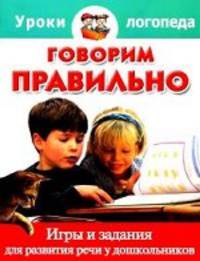 Говорим правильно. Игры и задания для развития речи у дошкольников