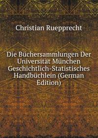 Die Buchersammlungen Der Universitat Munchen Geschichtlich-Statistisches Handbuchlein (German Edition)