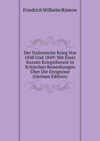 Der Italienische Krieg Von 1848 Und 1849: Mit Einer Kurzen Kriegstheorie in Kritischen Bemerkungen Uber Die Ereignisse (German Edition)