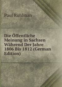 Die Offentliche Meinung in Sachsen Wahrend Der Jahre 1806 Bis 1812 (German Edition)