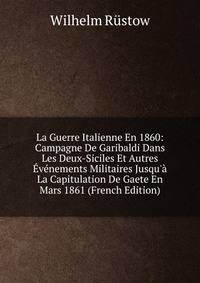 La Guerre Italienne En 1860: Campagne De Garibaldi Dans Les Deux-Siciles Et Autres ?v?nements Militaires Jusqu'? La Capitulation De Gaete En Mars 1861 (French Edition)