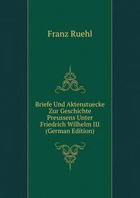 Briefe Und Aktenstuecke Zur Geschichte Preussens Unter Friedrich Wilhelm III (German Edition)