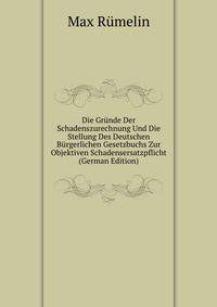 Die Grunde Der Schadenszurechnung Und Die Stellung Des Deutschen Burgerlichen Gesetzbuchs Zur Objektiven Schadensersatzpflicht (German Edition)