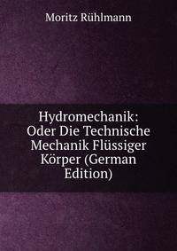 Hydromechanik: Oder Die Technische Mechanik Flussiger Korper (German Edition)