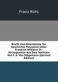 Briefe Und Aktenstucke Zur Geschichte Preussens Unter Friedrich Wilhelm Iii.: Vorzugsweise Aus Dem Nachlass Von F. A. Von Stagemann (German Edition)