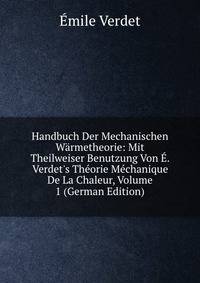 Handbuch Der Mechanischen W?rmetheorie: Mit Theilweiser Benutzung Von ?. Verdet's Th?orie M?chanique De La Chaleur, Volume 1 (German Edition)