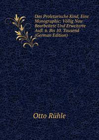 Das Proletarische Kind, Eine Monographic: Vollig Nou Bearbeitete Und Erweiterte Aufl. 6. Bis 10. Tausend (German Edition)